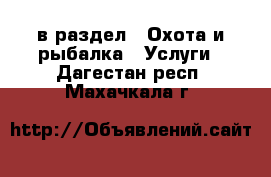  в раздел : Охота и рыбалка » Услуги . Дагестан респ.,Махачкала г.